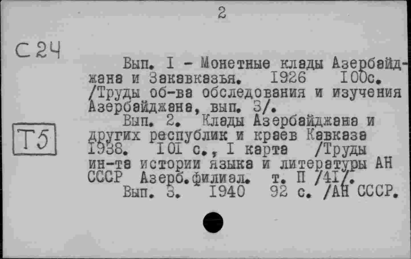 ﻿2
С2Ч
Т5
Вып. I - Монетные клады АзербэйД' жана и Закавказья. 1926	100с.
/Труды об-ва обследования и изучения Азербайджана, вып. 3/.
Вып. 2. Клады Азербайджана и других республик и краев Кавказа 1938.	101 с. т I карта /Труды
ин-та истории языка и литературы АН СССР Азерб.филиал, т. П /41/.
Вып. 3.	1940	92 с. /АН СССР.